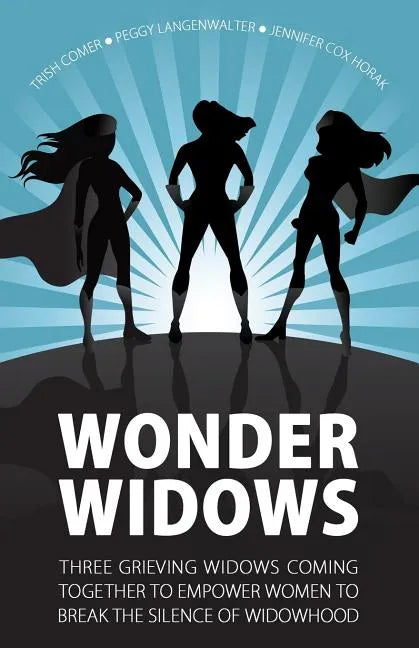 Wonder Widows: Three Grieving Widows Coming Together to Empower Women to Break the Silence of Widowhood - Paperback