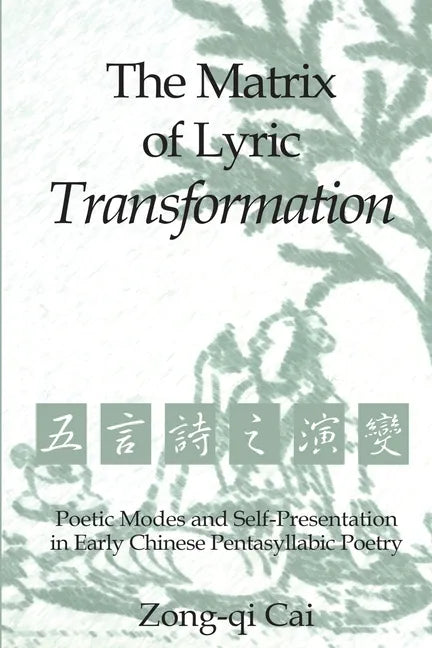 The Matrix of Lyric Transformation: Poetic Modes and Self-Presentation in Early Chinese Pentasyllabic Poetry - Paperback