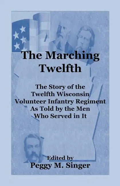 The Marching Twelfth: The Story of the Twelfth Wisconsin Volunteer Infantry Regiment as Told by the Men Who Served In It - Paperback