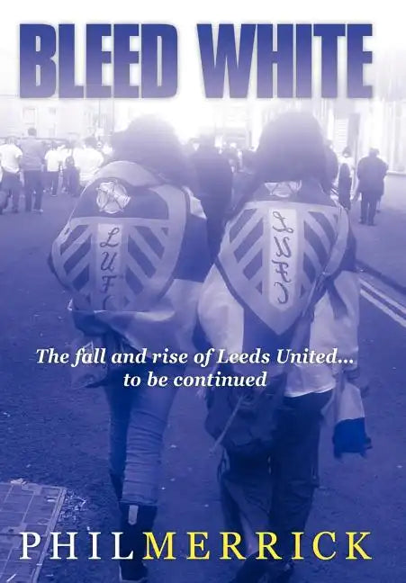 Bleed White: The Fall and Rise of Leeds United... to Be Continued - Hardcover