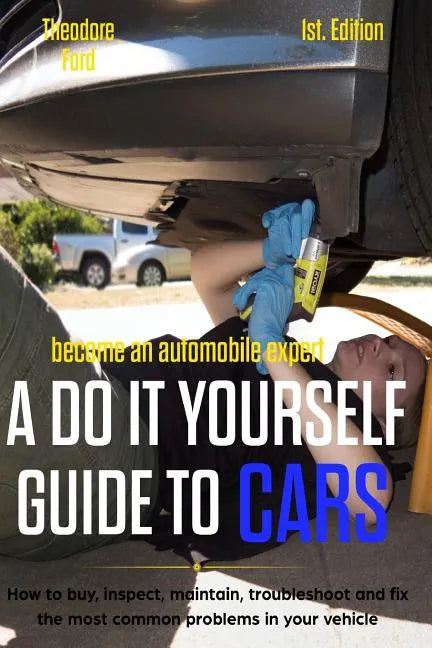 Become an Automobile Expert a Do It Yourself Guide to Cars 1st Edition: How to Buy, Inspect, Maintain, Troubleshoot and Fix the Most Common Problems i - Paperback