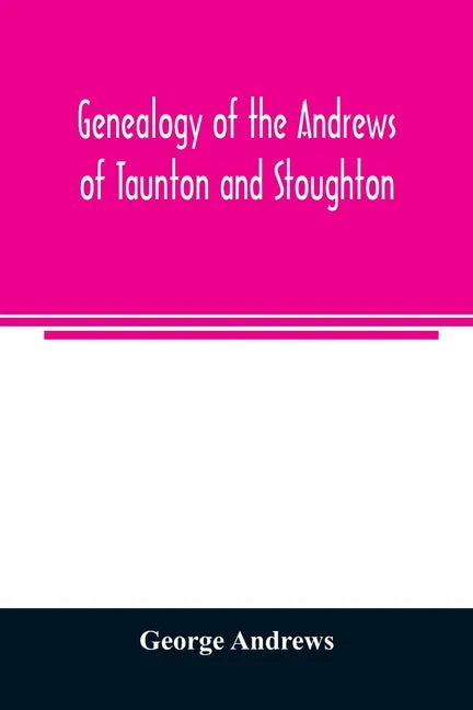 Genealogy of the Andrews of Taunton and Stoughton, Mass., descendants of John and Hannah Andrews, of Boston, Massachusetts, 1656 to 1886 - Paperback