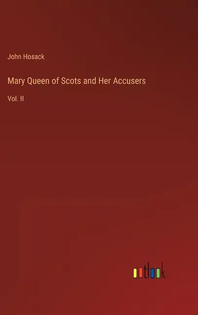 Mary Queen of Scots and Her Accusers: Vol. II - Hardcover
