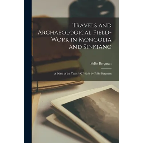 Travels and Archaeological Field-work in Mongolia and Sinkiang: a Diary of the Years 1927-1934 by Folke Bergman - Paperback