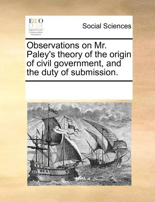 Observations on Mr. Paley's Theory of the Origin of Civil Government, and the Duty of Submission. - Paperback
