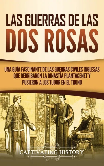 Las guerras de las Dos Rosas: Una guía fascinante de las guerras civiles inglesas que derribaron la dinastía Plantagenet y pusieron a los Tudor en el - Hardcover