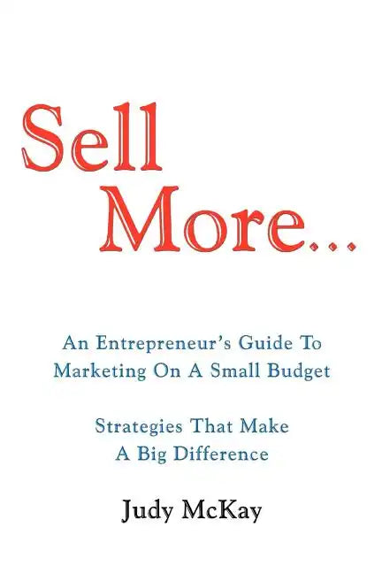 Sell More: An Entrepreneur's Guide to Marketing on a Small Budget Strategies That Make a Big Difference - Paperback