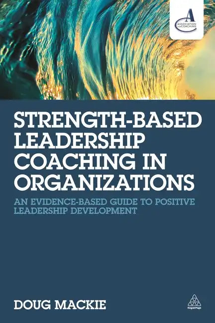 Strength-Based Leadership Coaching in Organizations: An Evidence-Based Guide to Positive Leadership Development - Paperback