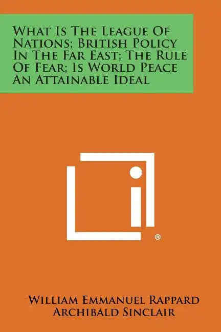 What Is the League of Nations; British Policy in the Far East; The Rule of Fear; Is World Peace an Attainable Ideal - Paperback