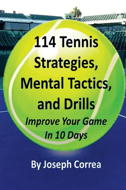 114 Tennis Strategies, Mental Tactics, and Drills: Improve Your Game in 10 Days - Paperback