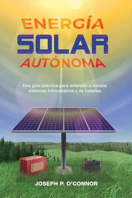 Energía solar autónoma: Una guía práctica para entender e instalar sistemas fotovoltaicos y de baterías - Paperback