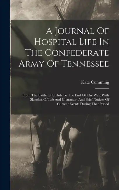 A Journal Of Hospital Life In The Confederate Army Of Tennessee: From The Battle Of Shiloh To The End Of The War: With Sketches Of Life And Character, - Hardcover