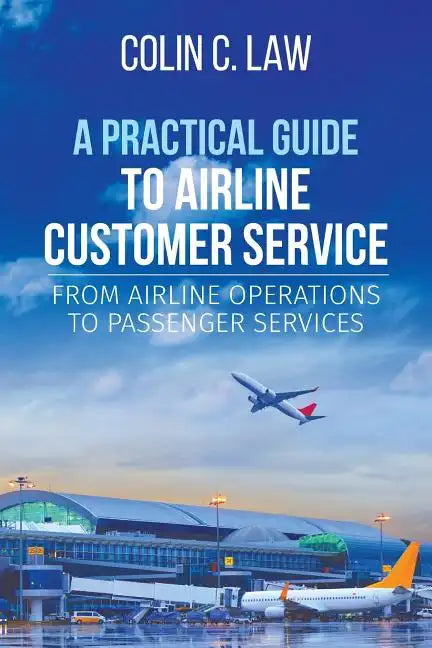 A Practical Guide to Airline Customer Service: From Airline Operations to Passenger Services - Paperback