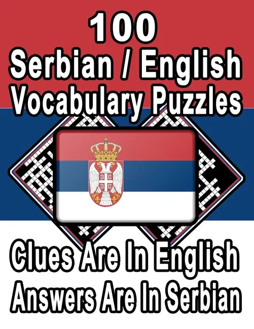 100 Serbian/English Vocabulary Puzzles: Learn and Practice Serbian By Doing FUN Puzzles!, 100 8.5 x 11 Crossword Puzzles With Clues In English, Answer - Paperback