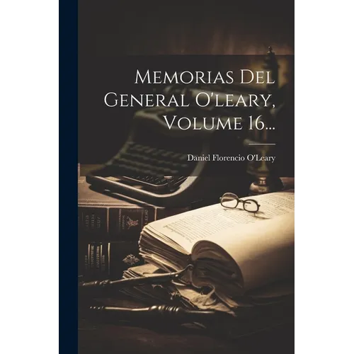 Memorias Del General O'leary, Volume 16... - Paperback