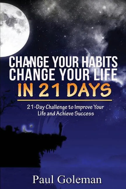 Change Your Habits, Change Your Life in 21 Days: 21-Day Challenge to Improve Your Life - Paperback
