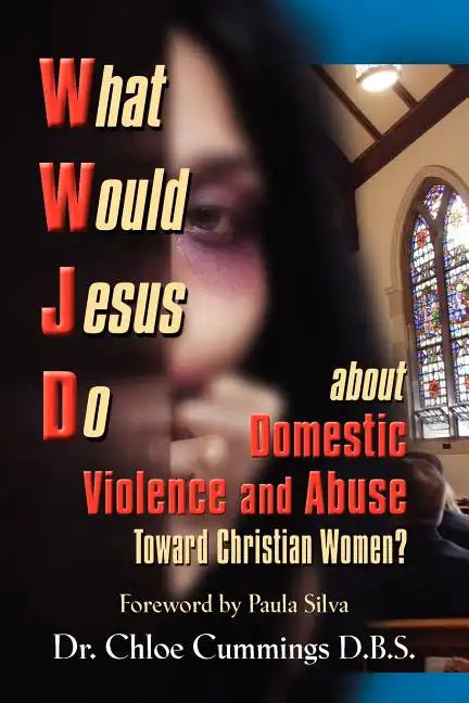 WHAT WOULD JESUS DO ABOUT DOMESTIC VIOLENCE AND ABUSE TOWARDS CHRISTIAN WOMEN? - A Biblical and Research-based Exploration for Church Leaders, Counsel - Paperback