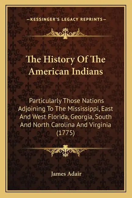 The History Of The American Indians: Particularly Those Nations Adjoining To The Mississippi, East And West Florida, Georgia, South And North Carolina - Paperback