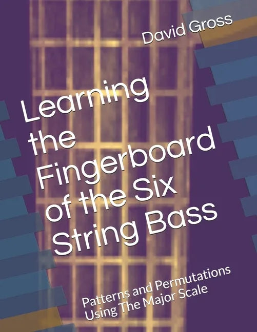 Learning the Fingerboard of the Six String Bass: Patterns and Permutations Using The Major Scale - Paperback