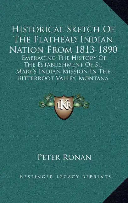 Historical Sketch Of The Flathead Indian Nation From 1813-1890: Embracing The History Of The Establishment Of St. Mary's Indian Mission In The Bitterr - Hardcover