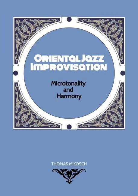 Oriental Jazz Improvisation - Microtonality and Harmony: Employing Turkish Makam, Arabic Maqam & North Indian Raga Scales and Modes - Paperback