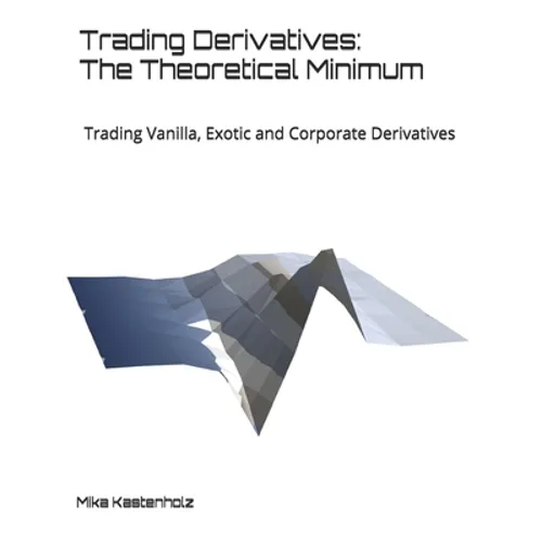 Trading Derivatives: The Theoretical Minimum: Trading Vanilla, Exotic and Corporate Derivatives - Paperback