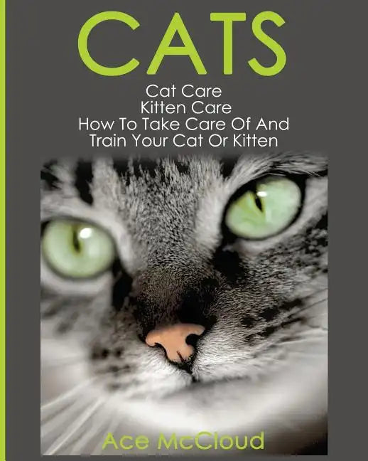 Cats: Cat Care: Kitten Care: How To Take Care Of And Train Your Cat Or Kitten - Paperback