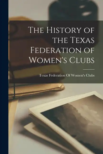The History of the Texas Federation of Women's Clubs - Paperback