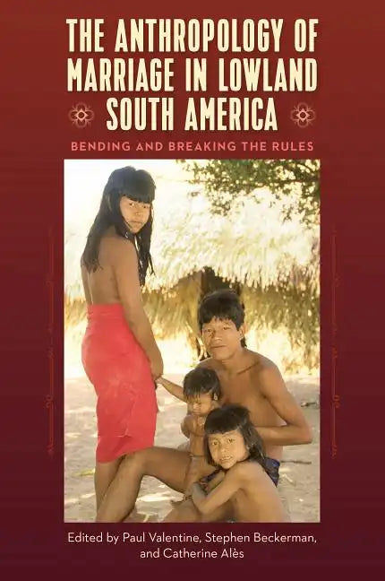 The Anthropology of Marriage in Lowland South America: Bending and Breaking the Rules - Hardcover