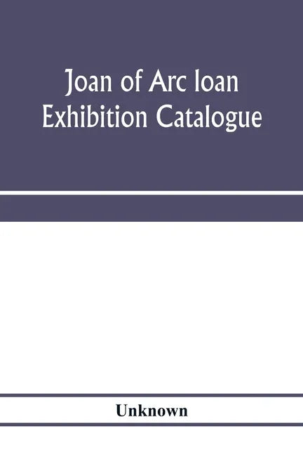 Joan of Arc loan exhibition catalogue; paintings, pictures, medals, coins, statuary, books, porcelains, manuscripts, curios, etc - Paperback