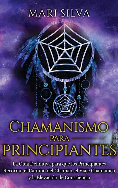 Chamanismo para principiantes: La guía definitiva para que los principiantes recorran el camino del chamán, el viaje chamánico y la elevación de consc - Hardcover