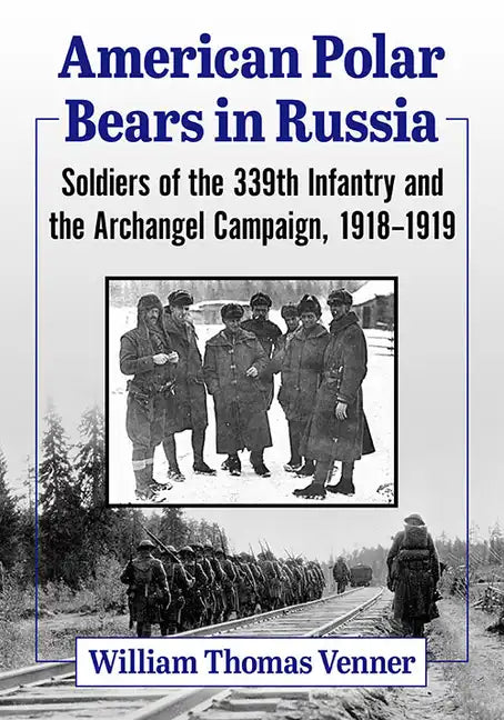 American Polar Bears in Russia: Soldiers of the 339th Infantry and the Archangel Campaign, 1918-1919 - Paperback