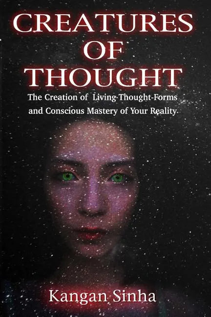 Creatures of Thought: The Creation of Living Thought-Forms And The Mastery of Your Reality - Paperback