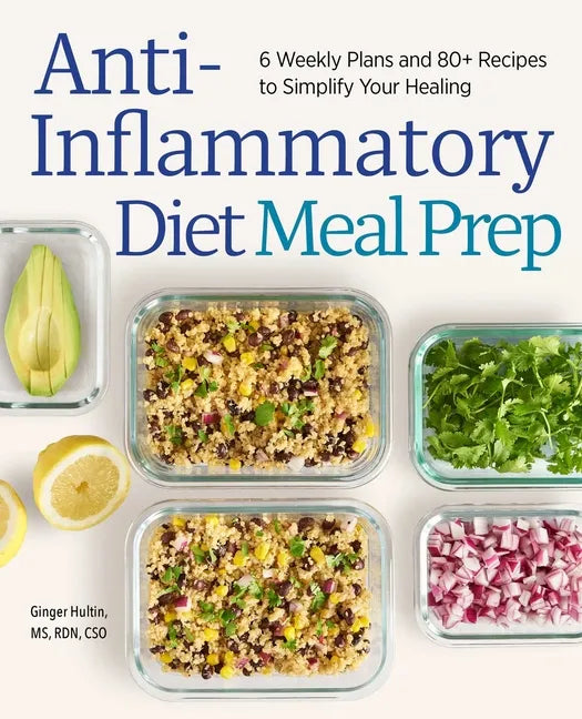 Anti-Inflammatory Diet Meal Prep: 6 Weekly Plans and 80+ Recipes to Simplify Your Healing - Paperback
