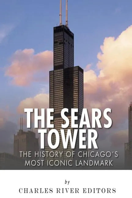 The Sears Tower: The History of Chicago's Most Iconic Landmark - Paperback