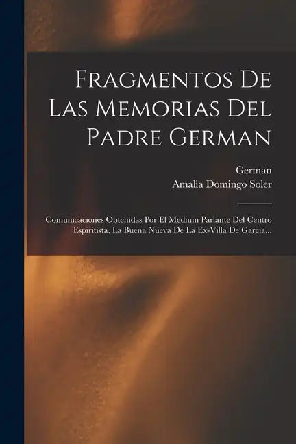 Fragmentos De Las Memorias Del Padre German: Comunicaciones Obtenidas Por El Medium Parlante Del Centro Espiritista, La Buena Nueva De La Ex-villa De - Paperback