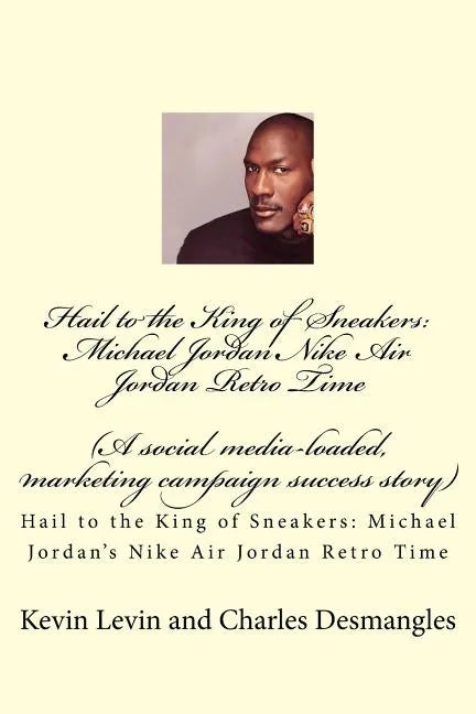 Hail to the King of Sneakers: Michael Jordans Nike Air Jordan Retro Time: A social media-loaded, marketing campaign success story - Paperback
