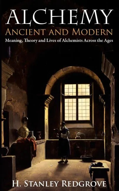 Alchemy: Ancient and Modern: Meaning, Theory and Lies of Alchemists Across the Ages - Paperback