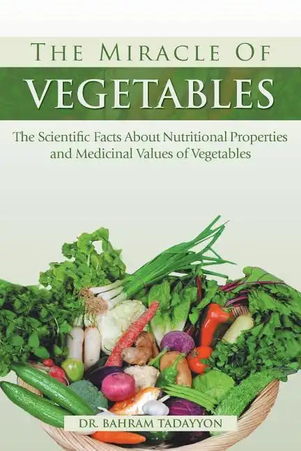 The Miracle of VEGETABLES: The Scientific Facts About Nutritional Properties and Medicinal Values of Vegetables - Paperback