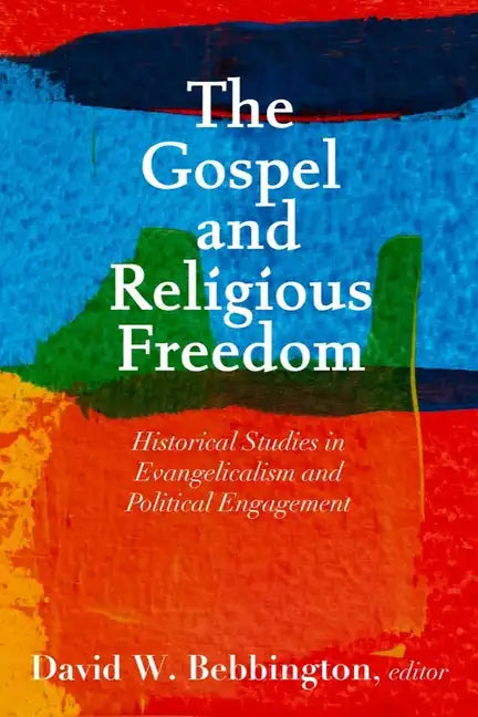 The Gospel and Religious Freedom: Historical Studies in Evangelicalism and Political Engagement - Hardcover