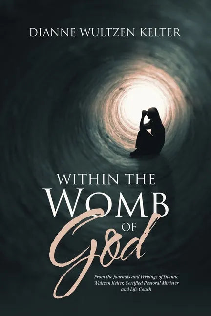 Within the Womb of God: From the Journals and Writings of Dianne Wultzen Kelter, Certified Pastoral Minister and Life Coach - Paperback