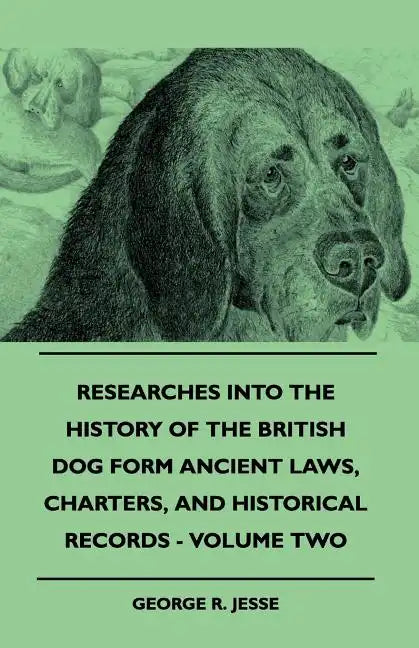 Researches Into The History Of The British Dog Form Ancient Laws, Charters, And Historical Records - Volume Two - Paperback