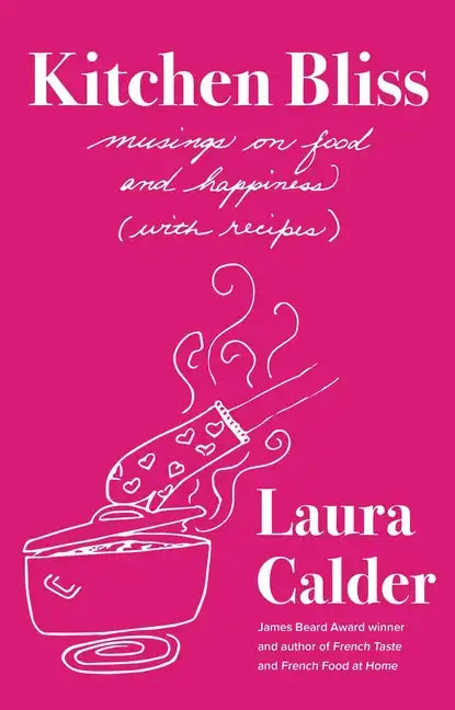 Kitchen Bliss: Musings on Food and Happiness (with Recipes) - Hardcover