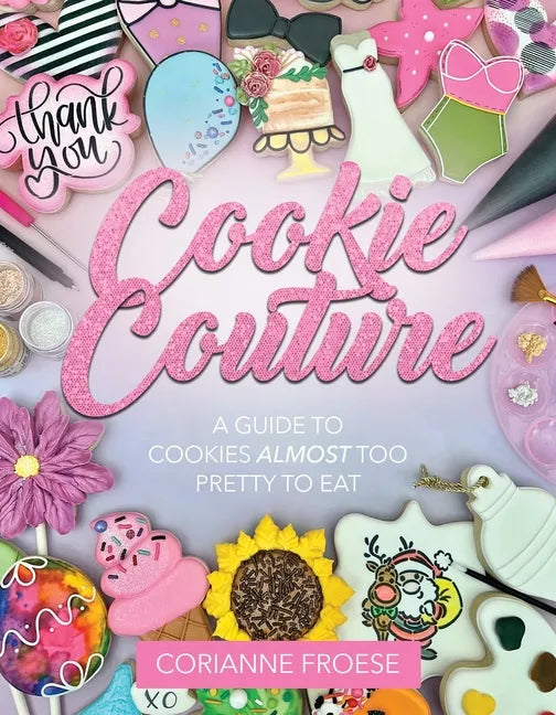 Cookie Couture: A Guide to Cookies Almost Too Pretty to Eat - Paperback