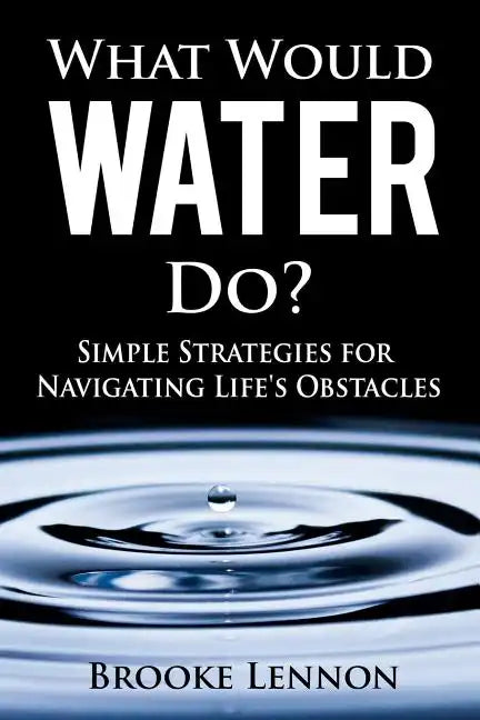 What Would Water Do?: Simple Strategies for Navigating Life's Obstacles - Paperback