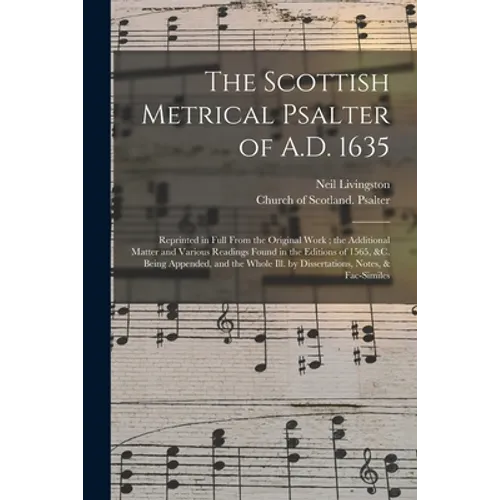 The Scottish Metrical Psalter of A.D. 1635: Reprinted in Full From the Original Work; the Additional Matter and Various Readings Found in the Editions - Paperback