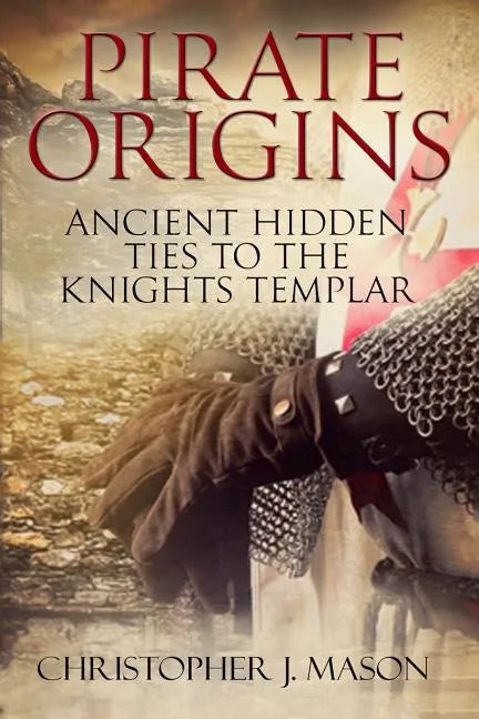 PIRATE ORIGINS- Ancient Hidden Ties to the Knights Templar - Paperback
