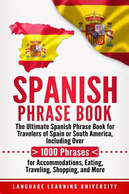 Spanish Phrase Book: The Ultimate Spanish Phrase Book for Travelers of Spain or South America, Including Over 1000 Phrases for Accommodatio - Paperback
