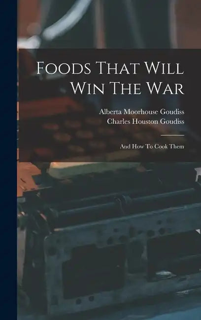 Foods That Will Win The War: And How To Cook Them - Hardcover