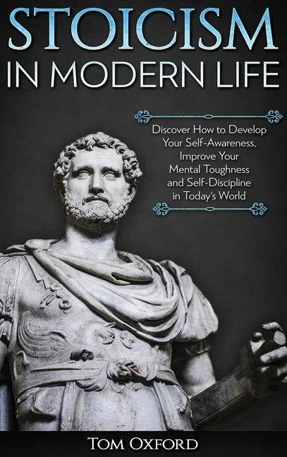 Stoicism in Modern Life: Discover How to Develop Your Self-Awareness, Improve Your Mental Toughness and Self-Discipline in Today's World - Hardcover
